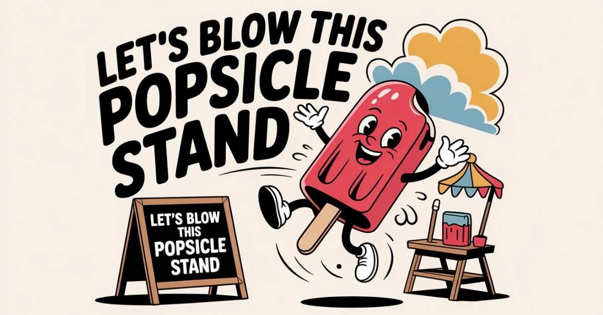 Lets Blow This Popsicle Stand
